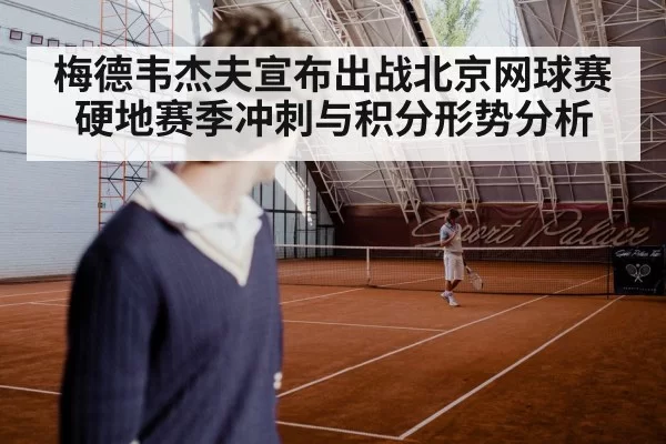 梅德韦杰夫宣布出战北京网球赛 硬地赛季冲刺与积分形势分析