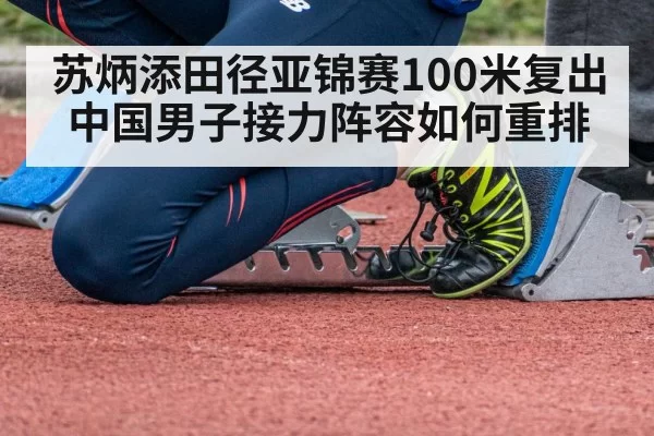 苏炳添田径亚锦赛100米复出 中国男子接力阵容如何重排