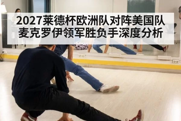 2027莱德杯欧洲队对阵美国队 麦克罗伊领军胜负手深度分析