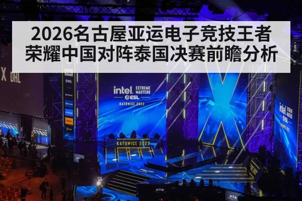 2026名古屋亚运电子竞技王者荣耀中国对阵泰国决赛前瞻分析